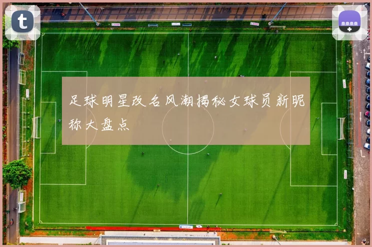足球明星改名风潮揭秘女球员新昵称大盘点