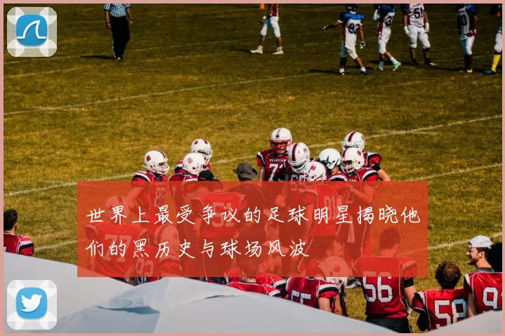 世界上最受争议的足球明星揭晓他们的黑历史与球场风波
