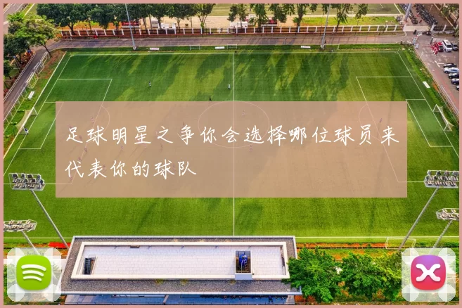 足球明星之争你会选择哪位球员来代表你的球队