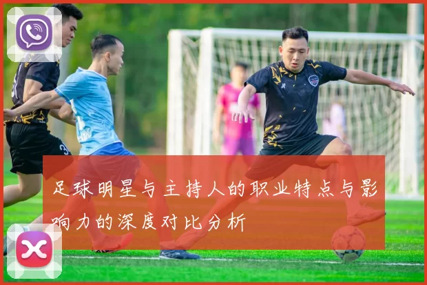 足球明星与主持人的职业特点与影响力的深度对比分析