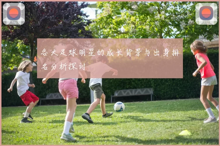 各大足球明星的成长背景与出身排名分析探讨