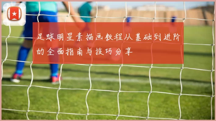足球明星素描画教程从基础到进阶的全面指南与技巧分享
