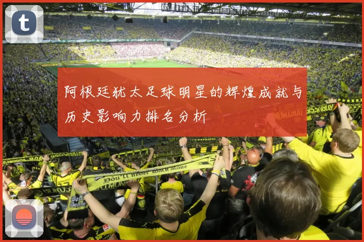 阿根廷犹太足球明星的辉煌成就与历史影响力排名分析