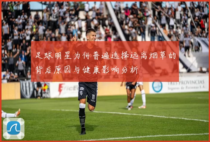 足球明星为何普遍选择远离烟草的背后原因与健康影响分析
