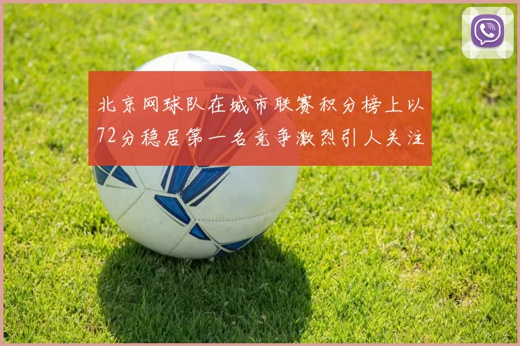北京网球队在城市联赛积分榜上以72分稳居第一名竞争激烈引人关注